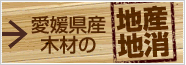 愛媛県産の木材 - 地産地消 -